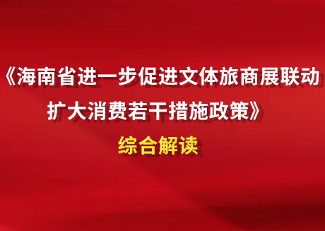 《海南省进一步促进文体旅商展联动扩大消费若干措施政...